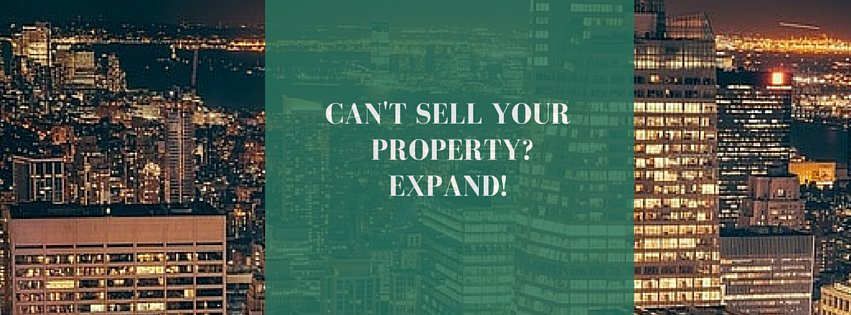 Can’t sell your property? Then expand!