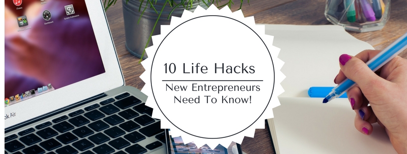 10 Life Hacks New Entrepreneurs Need To Know!