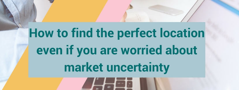 How to find the perfect location even if you are worried about market uncertainty