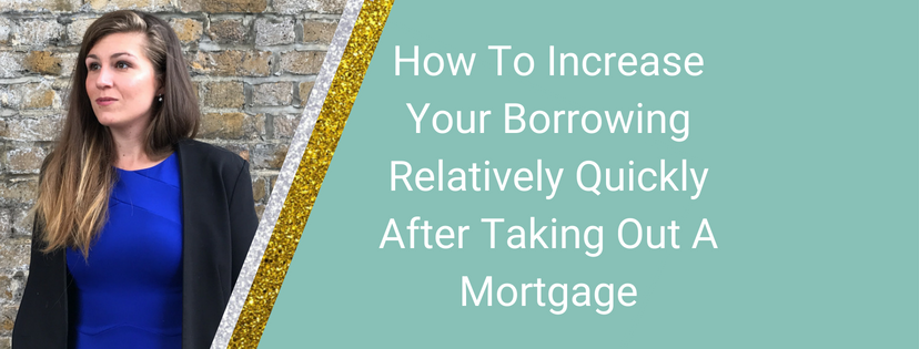 How To Increase Your Borrowing Relatively Quickly After Taking Out A Mortgage