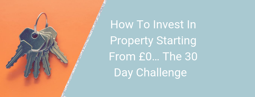 How To Invest In Property Starting From £0… the 30 Day Challenge