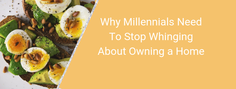 Why Millennials Need To Stop Whinging About Owning a Home.