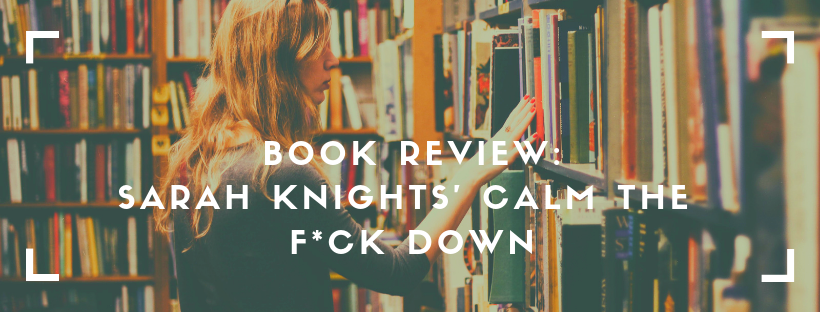 Book Review: Sarah Knights’ Calm the F*ck Down