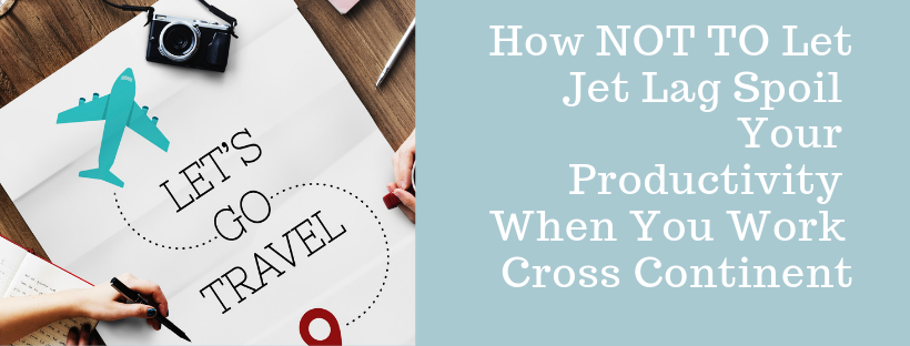 How NOT TO Let Jet Lag Spoil Your Productivity When You Work Cross Continent