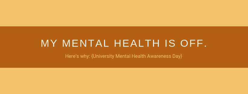 My Mental Health Is OFF. Here’s why: {University Mental Health Awareness Day}