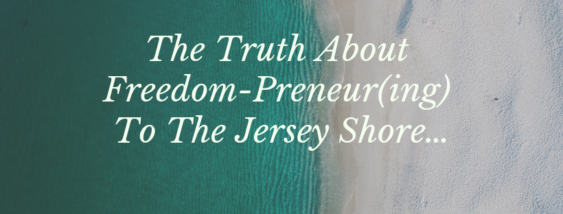 The Truth About Freedom-Preneur(ing) To The Jersey Shore…