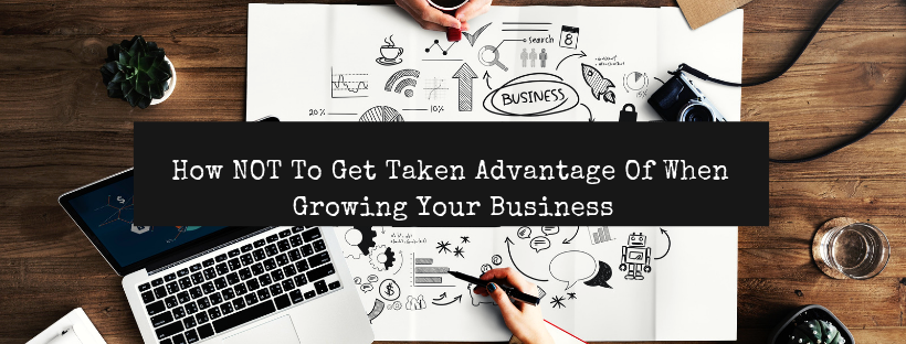 How NOT To Get Taken Advantage Of When Growing Your Business