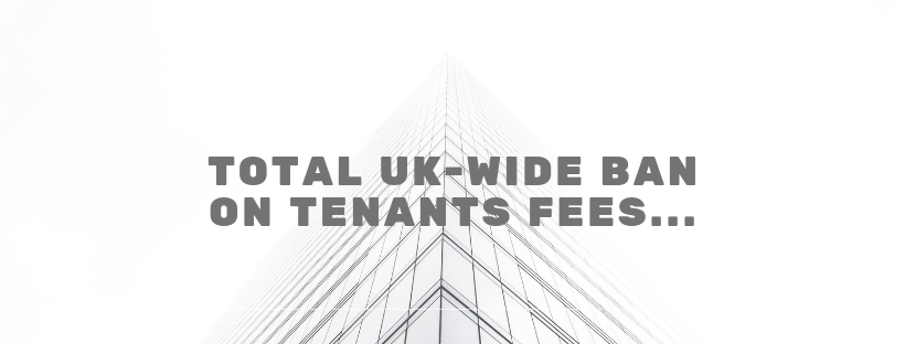 Total UK-wide ban on Tenants Fees…