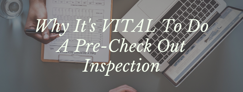 Why It’s VITAL To Do A Pre-Check Out Inspection