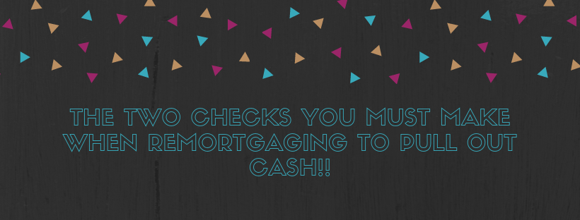 The TWO Checks You MUST Make When Remortgaging To Pull Out Cash!!