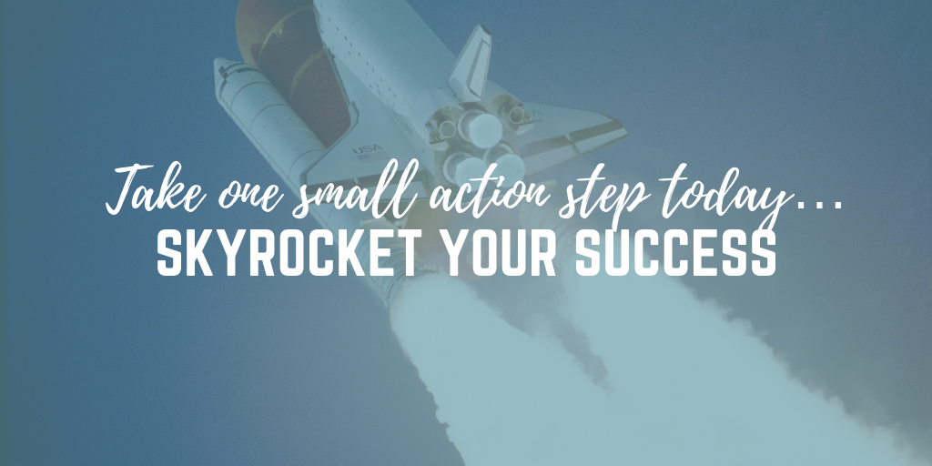 Take one small action step today… see your success skyrocket