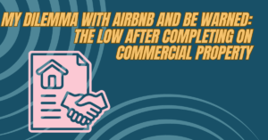 My Dilemma with Air BnB and BE WARNED: the Low After Completing on Commercial Property
