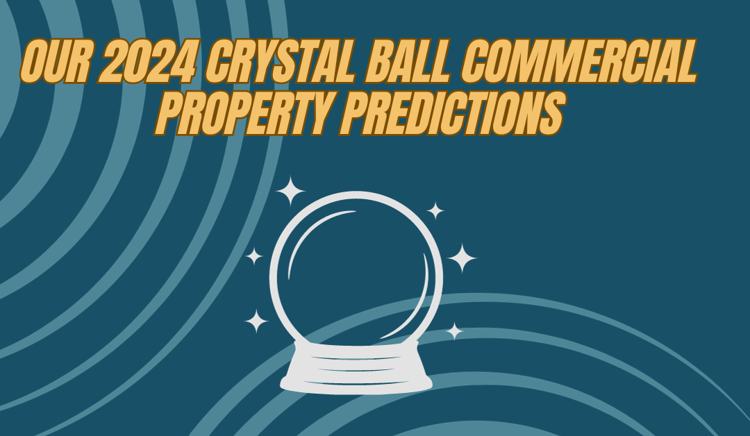 Our 2024 Crystal Ball Commercial Property Predictions