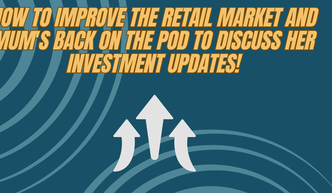 How to Improve the Retail Market AND Mum’s Back on the Pod to Discuss Her Investment Updates!