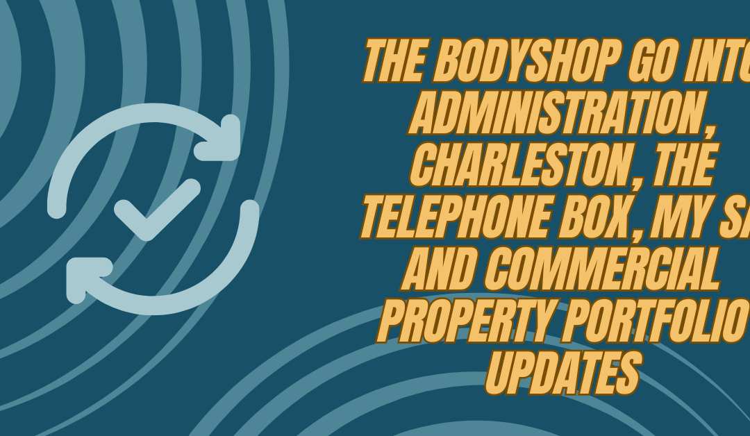 The Bodyshop go into Administration, Charleston, The Telephone Box, my SA and Commercial Property Portfolio updates