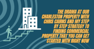 The drama at our Charleston property with Chris Cairns AND my step by step strategy to finding commercial property that you can get started with RIGHT NOW