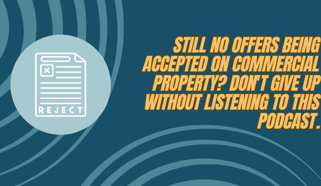 Still no offers being accepted on Commercial Property? Don’t give up without listening to this podcast.