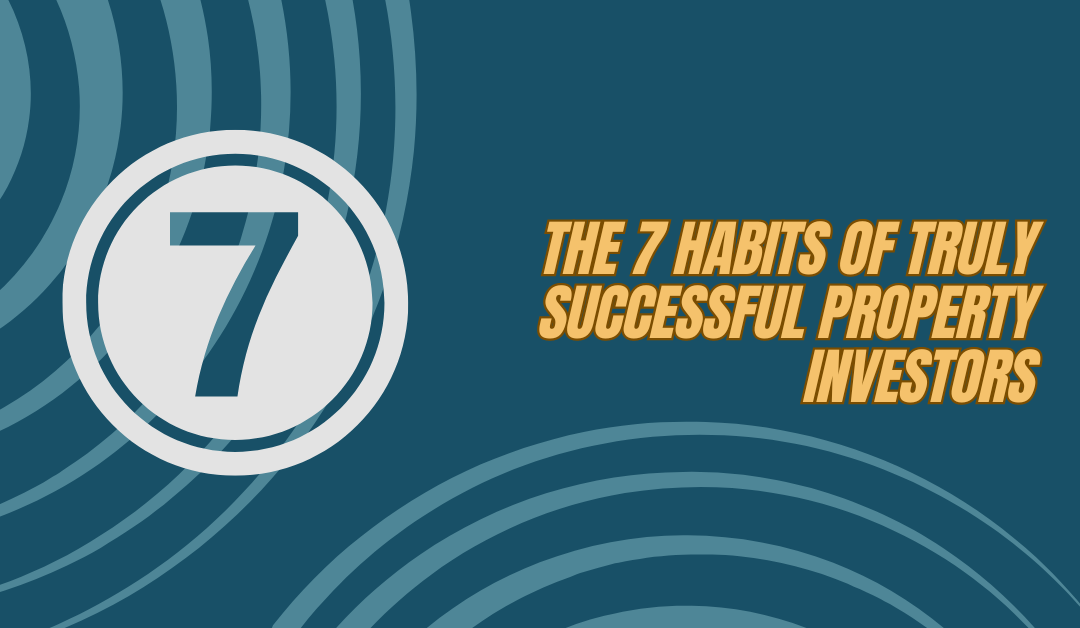 The 7 Habits of TRULY Successful Property Investors