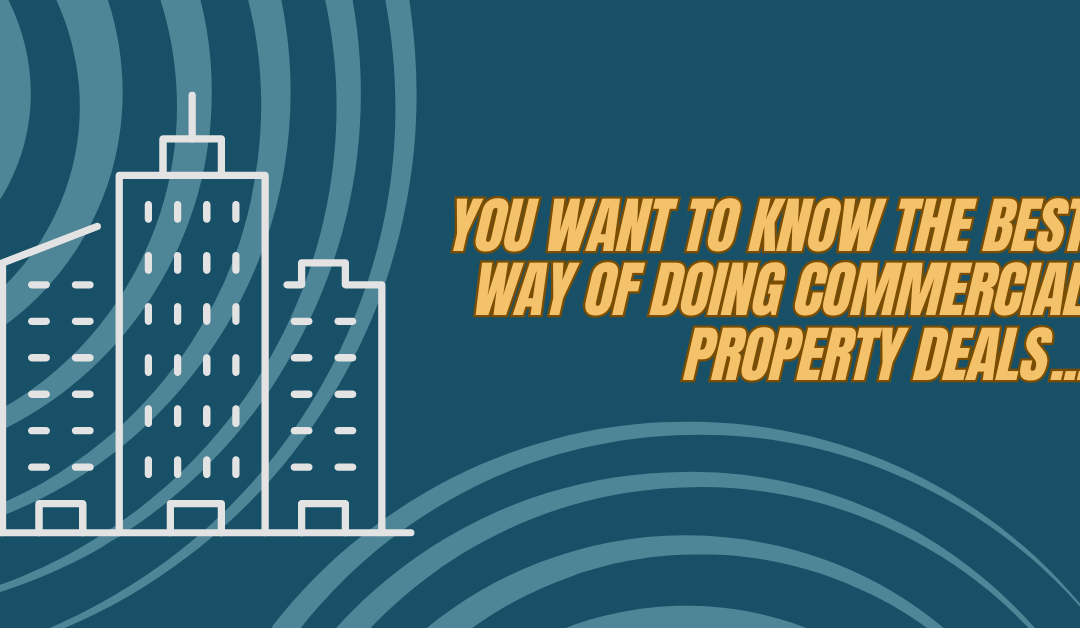 You want to know the best way of doing commercial property deals…